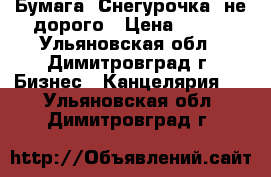 Бумага “Снегурочка“ не дорого › Цена ­ 200 - Ульяновская обл., Димитровград г. Бизнес » Канцелярия   . Ульяновская обл.,Димитровград г.